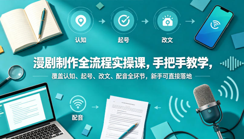 漫剧制作全流程实操课：新手入门到精通，手把手教学，涵盖认知、起号、改文、配音等环节-资源项目网