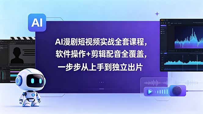 AI漫剧短视频制作实战教程：软件操作+剪辑配音全流程，轻松上手到独立创作-资源项目网