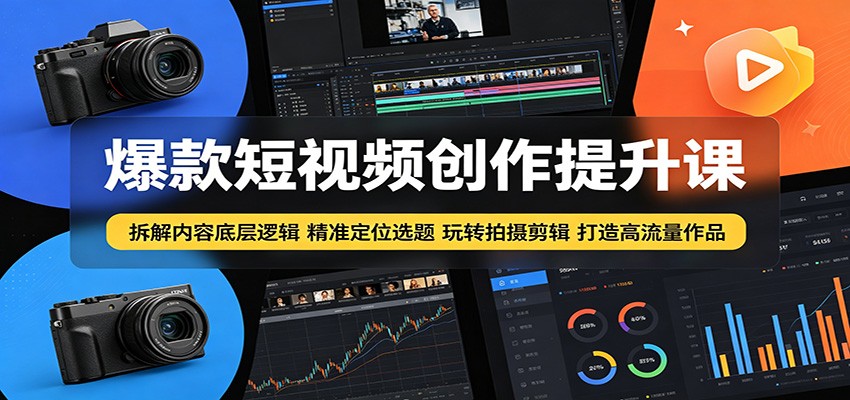 爆款短视频创作提升课：揭秘内容制作核心，精准定位选题，高效拍摄剪辑，打造高流量作品-资源项目网