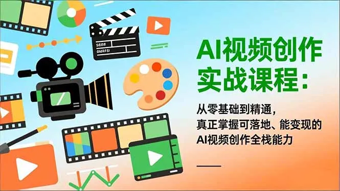 AI视频创作实战课程:零基础到精通,掌握可落地、能变现的全栈能力-资源项目网