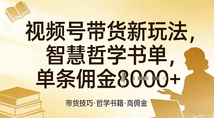 视频号智慧哲学书单带货新玩法，单条佣金1k+-资源项目网