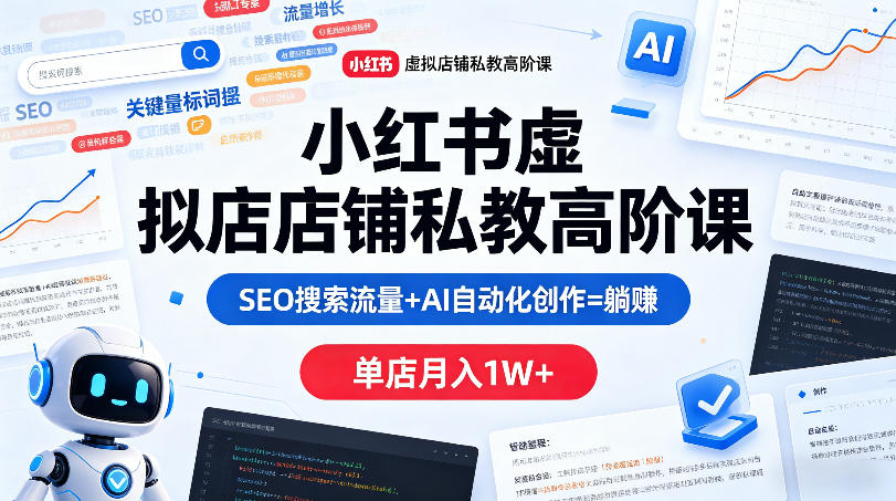 小红书虚拟店铺私教高阶课：SEO+AI自动化创作，月入1W+躺赚秘籍-资源项目网