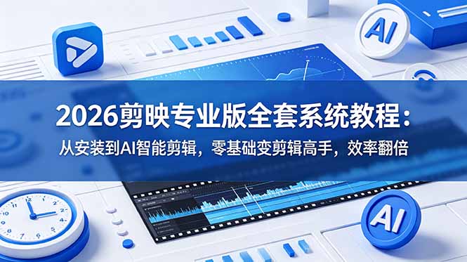 2026剪映专业版全套系统教程：从安装到AI智能剪辑，零基础变剪辑高手，效率翻倍-资源项目网