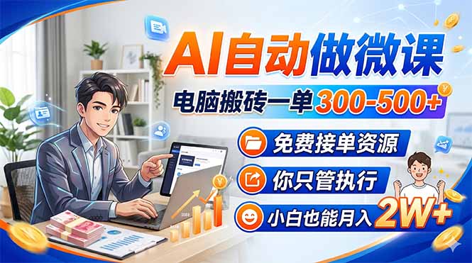 AI自动制作微课，电脑操作月入300-500+，免费接单资源，小白也能月入2W+-资源项目网