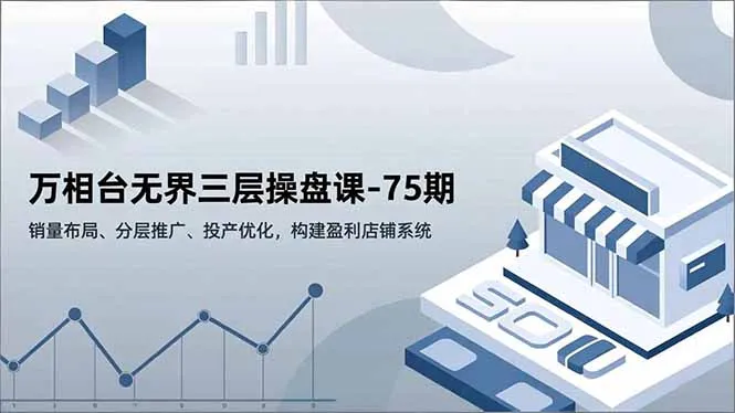 万相台无界三层操盘课75期：销量布局、分层推广、投产优化，打造盈利店铺系统-资源项目网