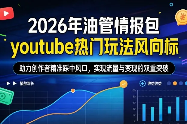 2026年油管情报包：youtube热门玩法风向标，助力创作者精准踩中风口，实现流量与变现的双重突破-资源项目网
