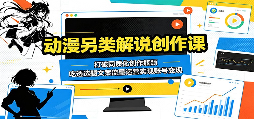 动漫另类解说创作课：突破同质化，掌握选题文案与流量运营，实现账号盈利-资源项目网