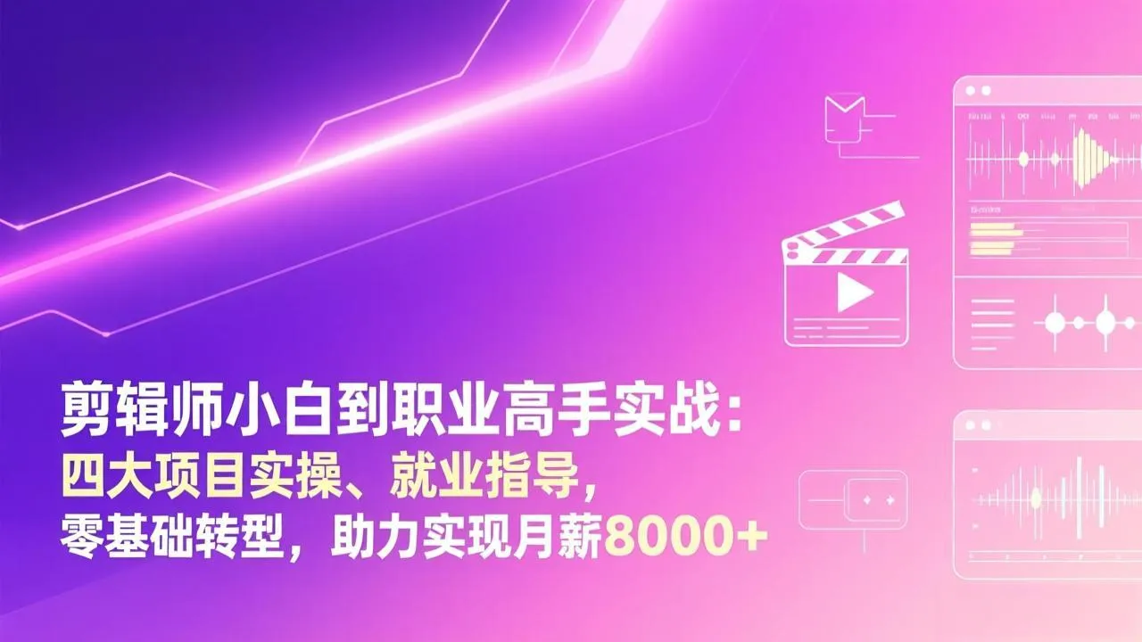 剪辑师新手到高手：四大项目实操与就业指导，零基础转型，月薪8000+-资源项目网