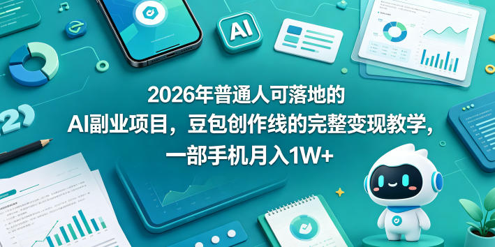2026年普通人可落地的AI副业项目，豆包创作线完整变现教学，一部手机月入1W+-资源项目网