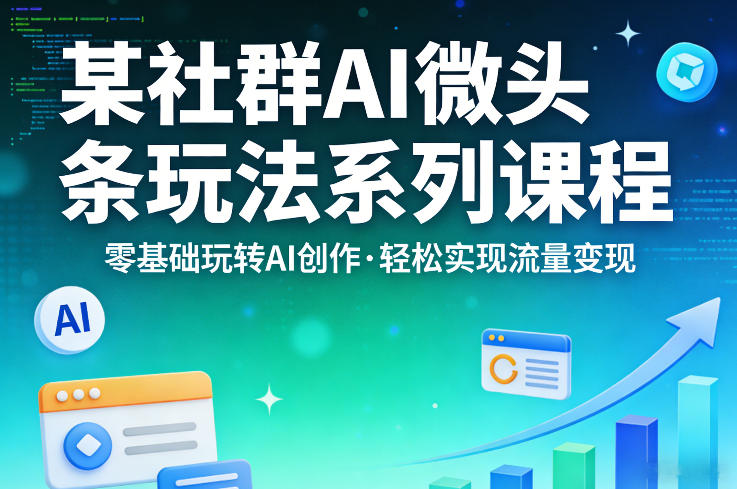 AI微头条创作入门课程：零基础到流量变现，社群互动式学习-资源项目网