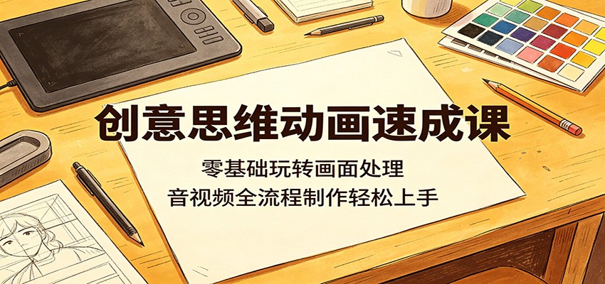 创意思维动画速成课：零基础入门，音视频全流程制作轻松掌握-资源项目网