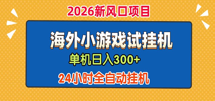 海外广告小游戏试玩搬砖，24小时全自动挂机，单机日产300+-资源项目网