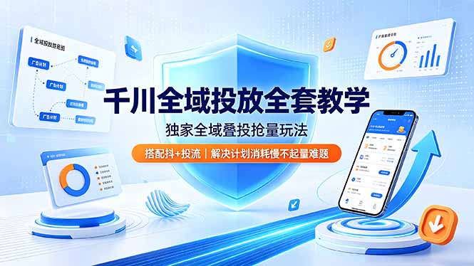 千川全域投放全套教学：独家叠投技巧，搭配抖+提升流量，解决计划消耗慢问题-资源项目网