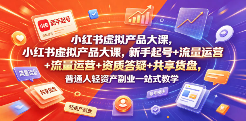 小红书虚拟产品大课：新手起号、流量运营、资质答疑、共享货盘，一站式轻资产副业教学-资源项目网