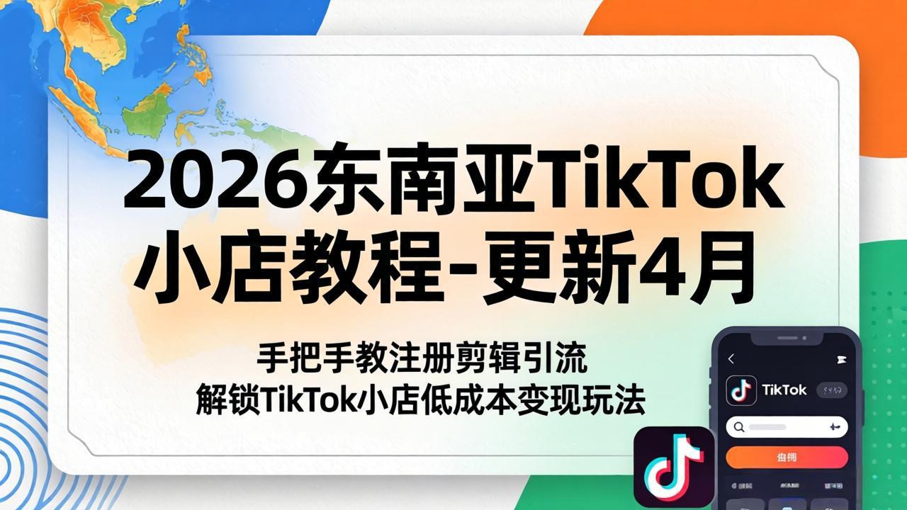 2026年东南亚TikTok小店运营指南：4月更新，手把手教你注册、剪辑及引流技巧，探索低成本变现策略-资源项目网