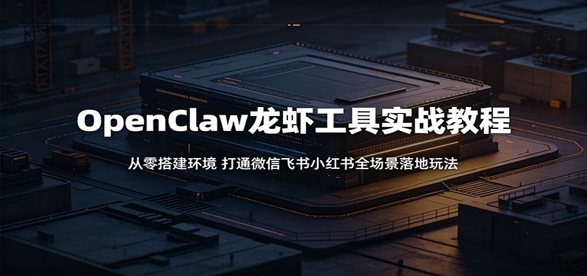 OpenClaw龙虾工具实战教程：搭建环境与全场景落地玩法-资源项目网