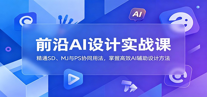 掌握前沿AI设计实战技巧：精通SD、MJ与PS协同用法，高效AI辅助设计方法-资源项目网