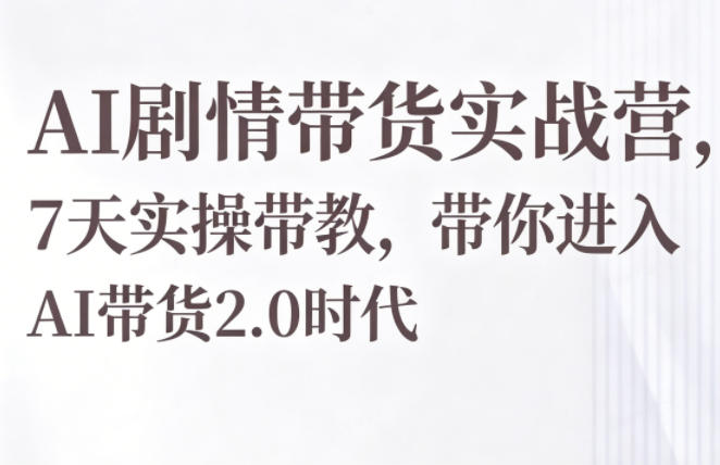 AI剧情带货实战营：7天实操，引领AI带货2.0时代-资源项目网