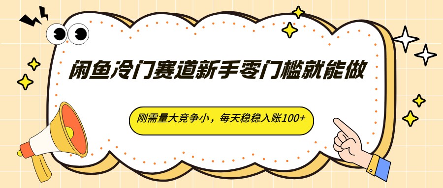 闲鱼冷门赛道新手零门槛，刚需量大竞争小，每天稳稳入账100+-资源项目网
