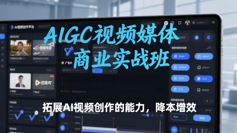 AIGC视频媒体商业实战班：提升AI视频创作，降低成本提高效率-资源项目网