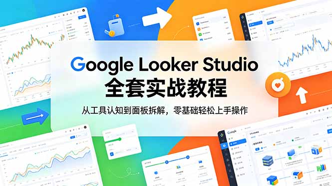Google Looker Studio 实战教程：零基础入门到面板操作，全套实战指南-资源项目网