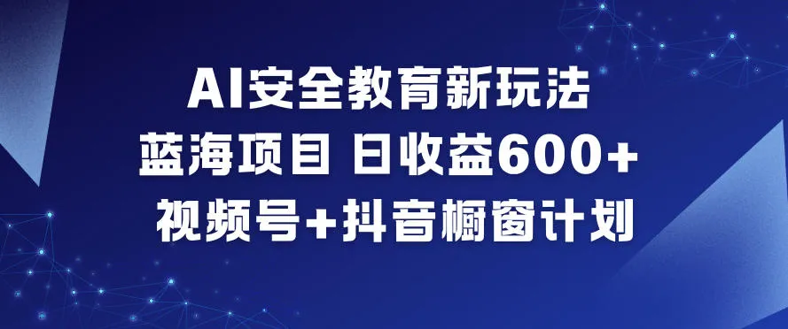 AI安全教育新机遇：日收益6张+，视频号+抖音橱窗计划-资源项目网