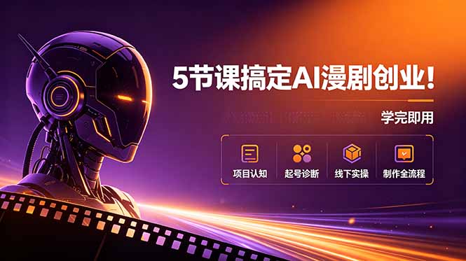 5节课程掌握AI漫剧创业技能，从项目认知到制作全流程，学以致用-资源项目网