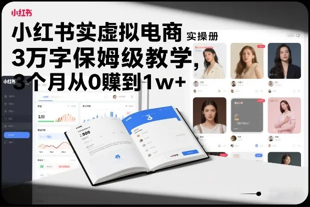 小红书虚拟电商实操手册：3万字保姆级教程，3个月从0到1w+收益-资源项目网