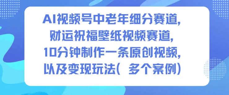 AI视频号中老年财运祝福壁纸创作与变现指南-资源项目网
