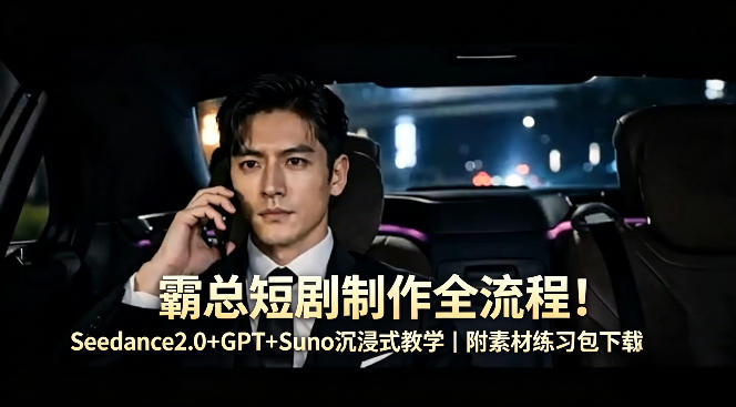 霸总短剧制作全流程揭秘：Seedance2.0+GPT+Suno沉浸式教学，附素材练习包下载-资源项目网