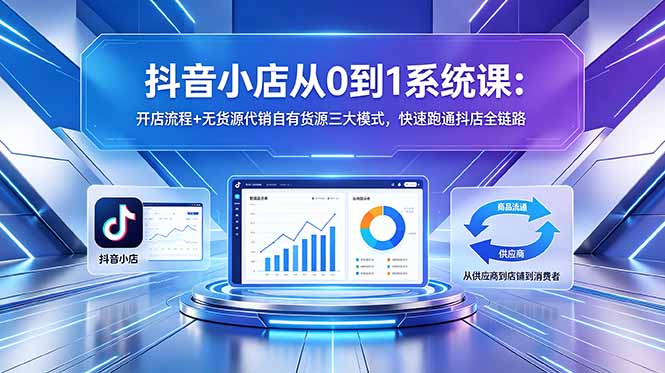 抖音小店运营全攻略：开店流程、无货源代销及自有货源三大模式，快速掌握抖店运营技巧-资源项目网