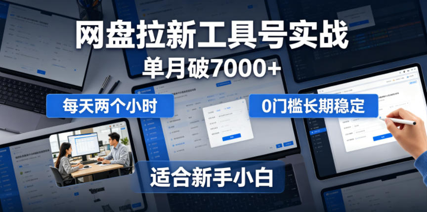 单月收入破7000+,网盘拉新工具号实战教程,每天两小时,零门槛长期稳定,适合新手小白-资源项目网
