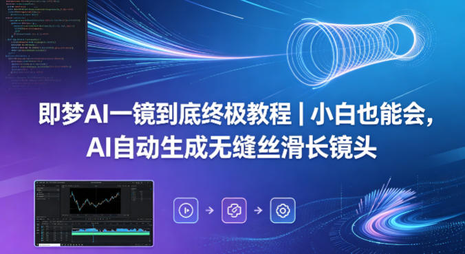 即梦AI一镜到底终极教程：小白也能掌握，自动生成无缝丝滑长镜头-资源项目网