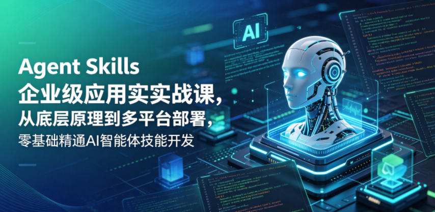 Agent Skills企业级应用实战课:零基础掌握AI智能体技能开发-资源项目网