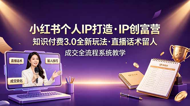 小红书个人IP打造创富营：知识付费3.0直播话术全流程系统教学-资源项目网
