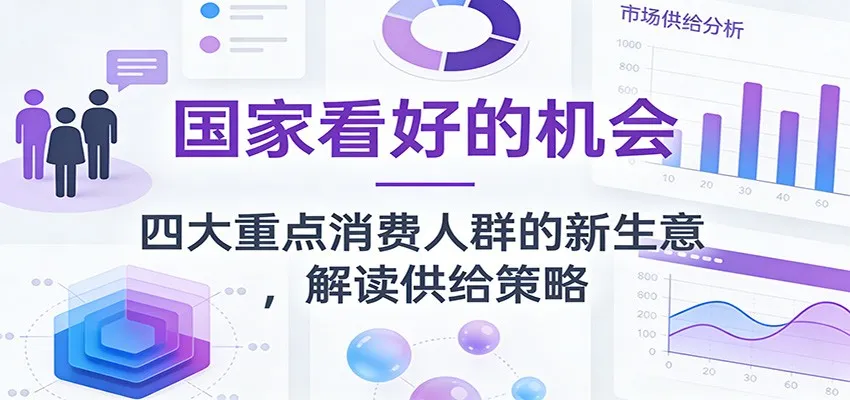 公众号付费文章:揭秘国家看好的四大消费人群新商机,深度解析供给策略-资源项目网