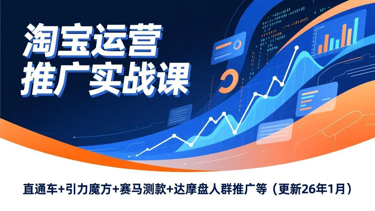 淘宝运营推广实战课程：直通车、引力魔方、赛马测款、达摩盘人群推广等（更新至2026年1月）-资源项目网