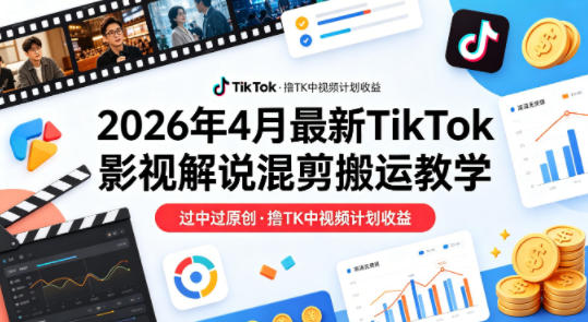 26年4月TikTok影视解说混剪搬运教学，过原创，撸TK中视频计划收益-资源项目网