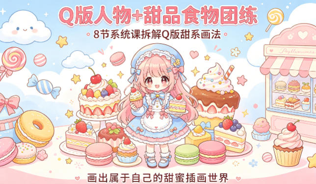 Q版人物甜品食物团练：8节系统课解析Q版甜系画法，打造专属甜蜜插画世界-资源项目网