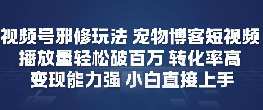 视频号邪修玩法宠物博客短视频,播放量轻松破百万,转化率高,变现能力强,小白直接上手
