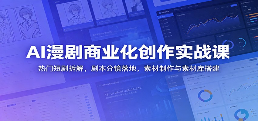 AI漫剧商业化创作实战课程：短剧拆解、剧本分镜、素材制作与素材库搭建-资源项目网