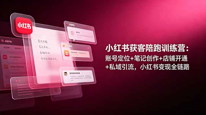 小红书变现全链路：账号定位、笔记创作、店铺开通与私域引流陪跑训练营-资源项目网