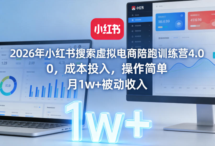 2026年小红书虚拟电商陪跑训练营4.0：0成本投入，月入1万+，轻松实现被动收入（更新至0628）-资源项目网