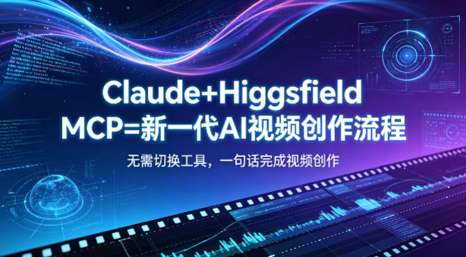Claude+Higgsfield MCP：新一代AI视频创作流程，一键完成视频制作-资源项目网