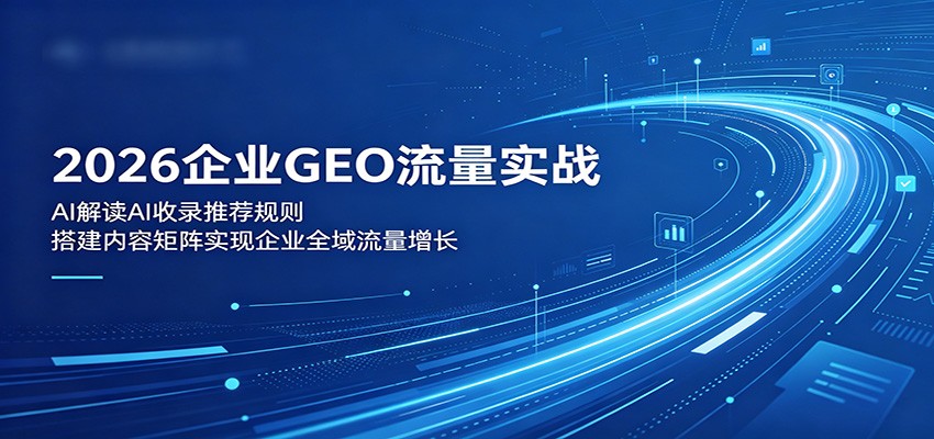 2026年企业GEO流量增长实战：详解AI收录规则，构建内容矩阵以实现全域流量提升-资源项目网
