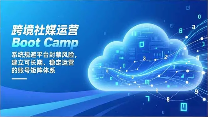 跨境社媒运营Boot Camp：系统规避平台封禁风险，建立可长期、稳定运营的账号矩阵体系-资源项目网