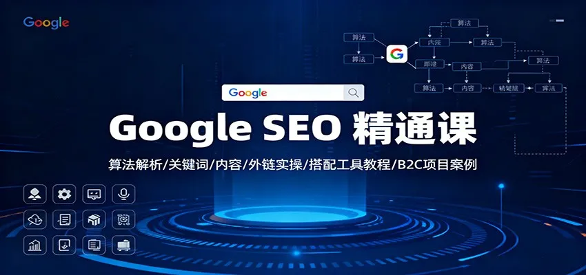 Google SEO 精通课:算法解析、关键词优化、内容创作、外链策略、工具应用与B2C项目案例-资源项目网