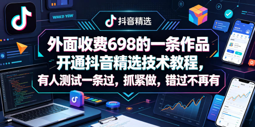 抖音精选技术教程：698元开通一条作品，测试通过率高达90%！立即行动，错过不再有-资源项目网