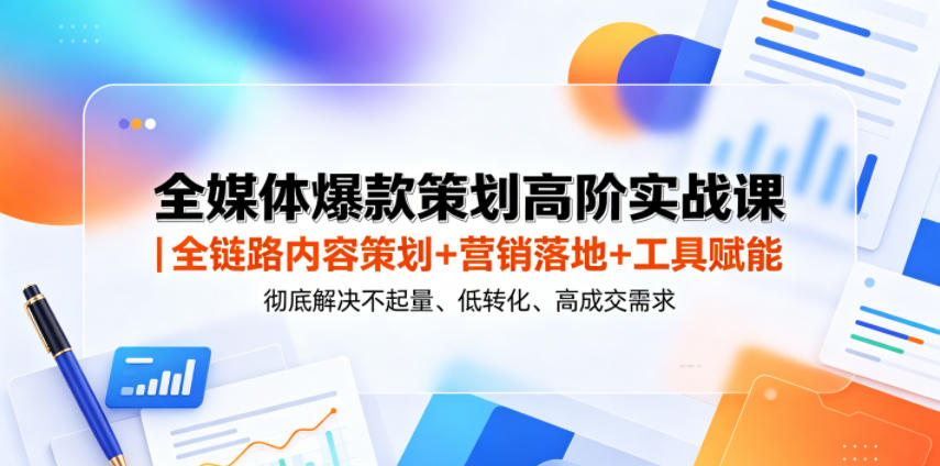 全媒体爆款策划实战课：高阶内容、营销与工具，解决流量低、转化差、成交难问题-资源项目网