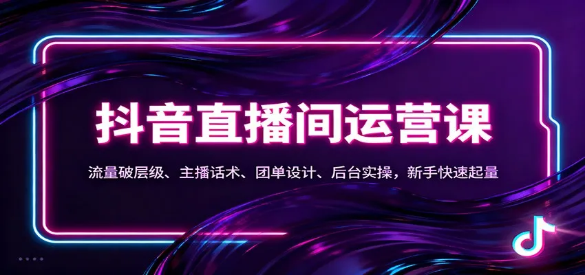 抖音同城直播间运营课程:流量突破、主播技巧、团单设计、后台实操,新手快速增粉-资源项目网